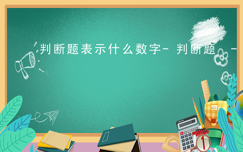 判断题表示什么数字-判断题 -表示什么